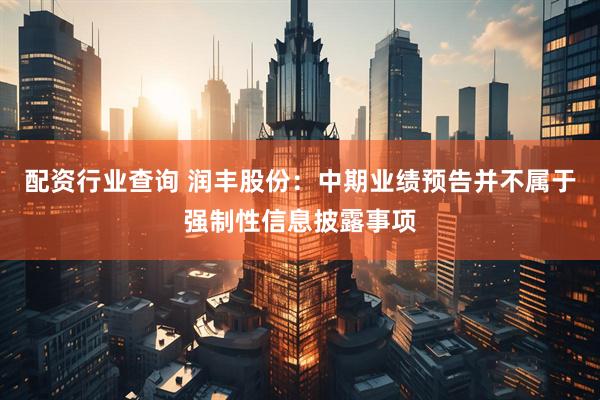 配资行业查询 润丰股份：中期业绩预告并不属于强制性信息披露事项