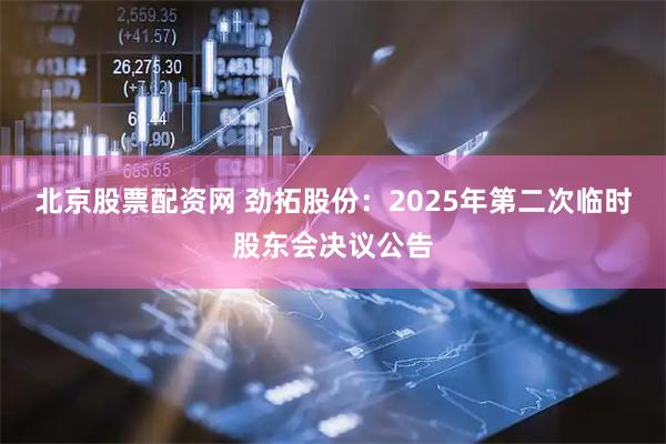 北京股票配资网 劲拓股份：2025年第二次临时股东会决议公告