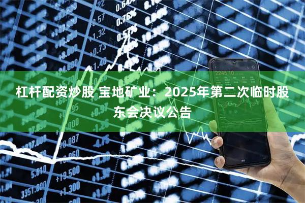杠杆配资炒股 宝地矿业：2025年第二次临时股东会决议公告