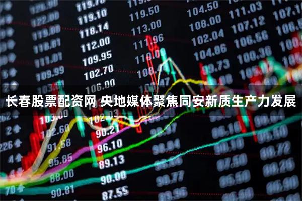 长春股票配资网 央地媒体聚焦同安新质生产力发展