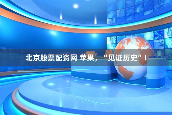 北京股票配资网 苹果，“见证历史”！