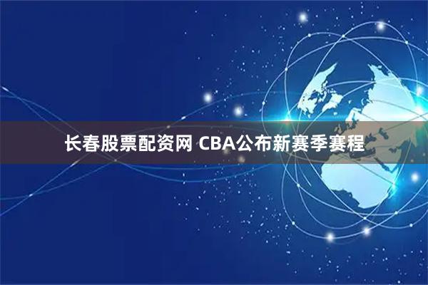 长春股票配资网 CBA公布新赛季赛程