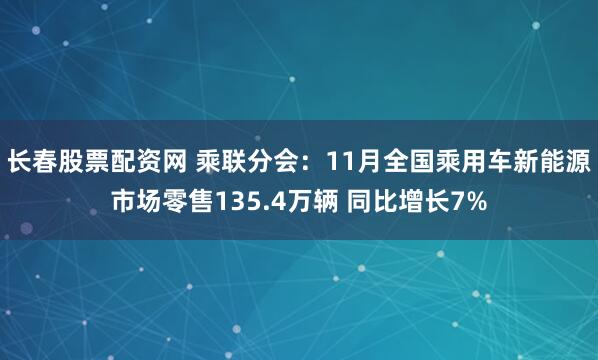 长春股票配资网 乘联分会：11月全国乘用车新能源市场零售135.4万辆 同比增长7%