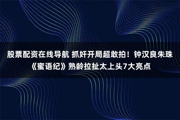 股票配资在线导航 抓奸开局超敢拍！钟汉良朱珠《蜜语纪》熟龄拉扯太上头7大亮点