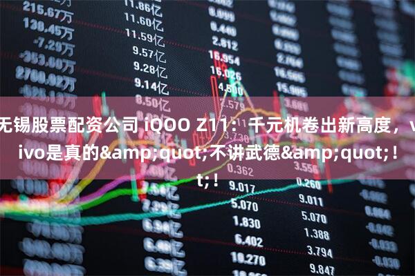 无锡股票配资公司 iQOO Z11：千元机卷出新高度，vivo是真的"不讲武德"！