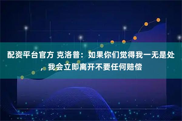 配资平台官方 克洛普：如果你们觉得我一无是处，我会立即离开不要任何赔偿