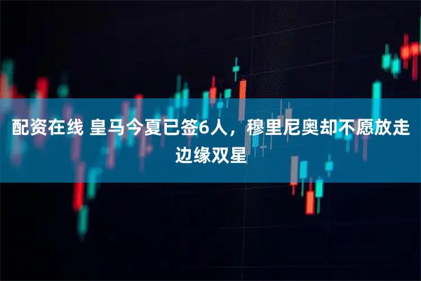 配资在线 皇马今夏已签6人，穆里尼奥却不愿放走边缘双星