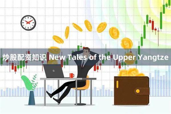炒股配资知识 New Tales of the Upper Yangtze